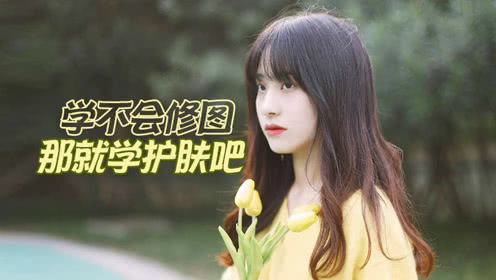 既然学不会修图，那就干脆学怎么护肤吧！